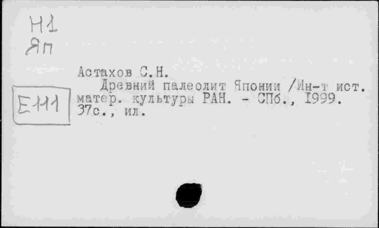 ﻿Hi
Яп
Астахов G.H.
Древний палеолит Японии /Ин-т ист. матер, культуры РАН. - СПб., 1999. 37с., ил.